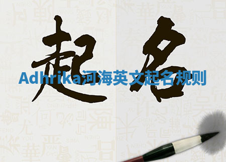 Adhrika河海英文起名规则 Adhrika河海英文起名规则