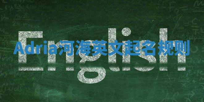 Adria河海英文起名规则 Adria河海英文起名规则