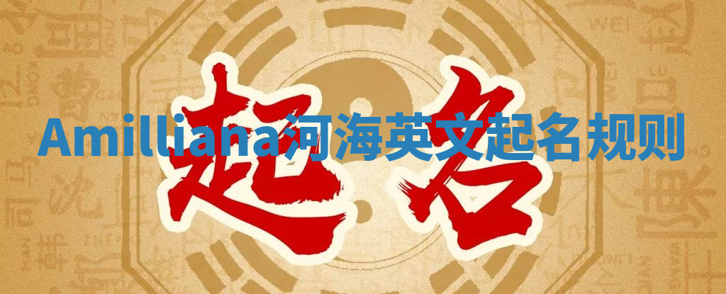 Amilliana河海英文起名规则 Amilliana河海英文起名规则