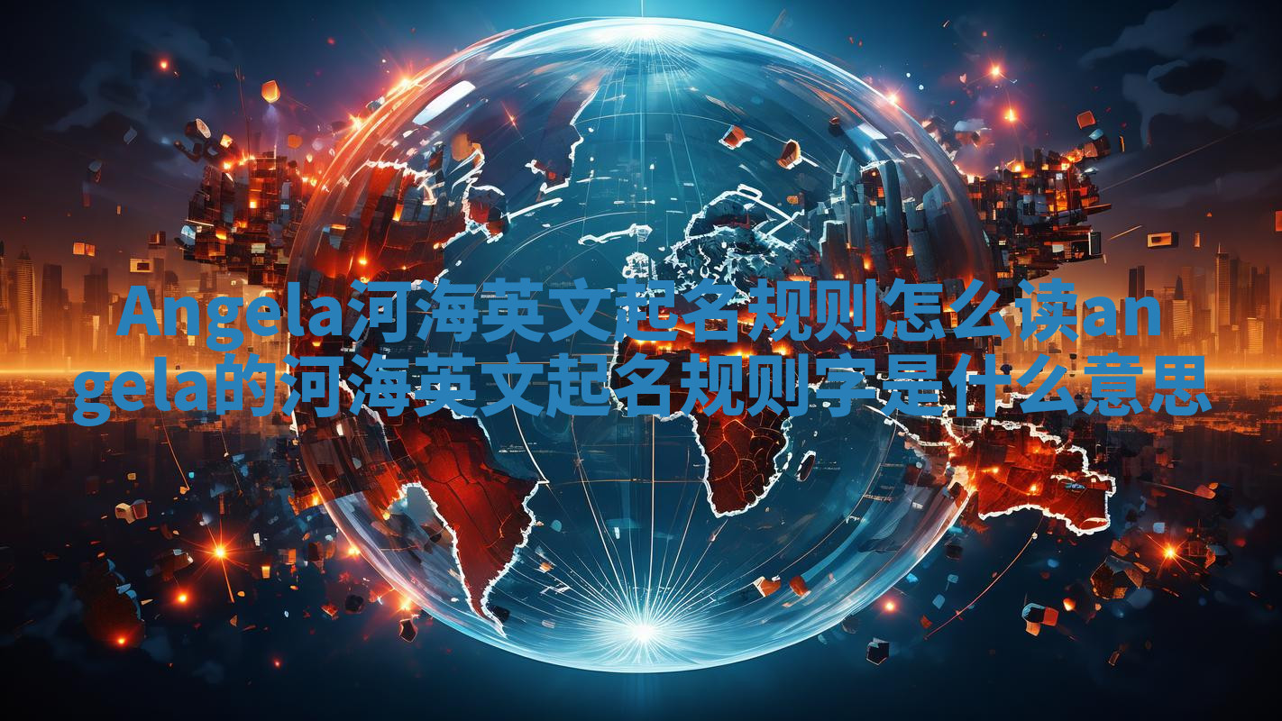 Angela河海英文起名规则怎么读 angela的河海英文起名规则字是什么意思