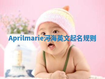 Aprilmarie河海英文起名规则 Aprilmarie河海英文起名规则