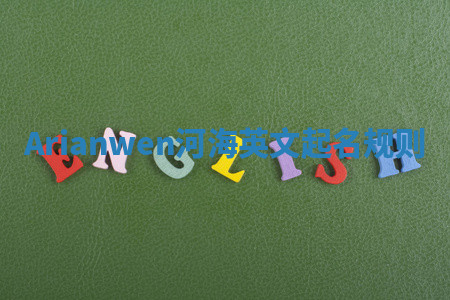 Arianwen河海英文起名规则 Arianwen河海英文起名规则