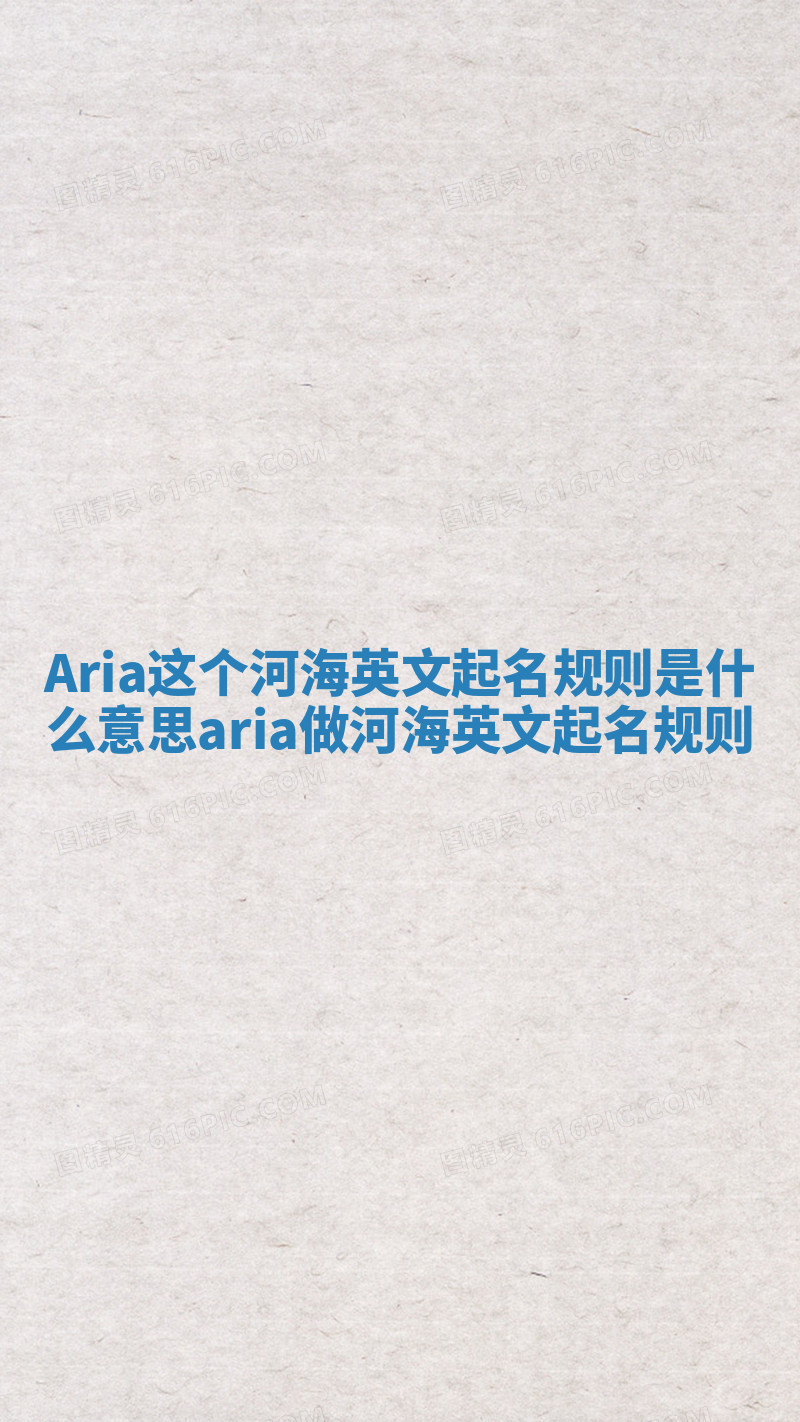 Aria这个河海英文起名规则是什么意思_aria做河海英文起名规则 Aria这个河海英文起名规则是什么意思_aria做河海英文起名规则