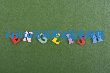 Aristo河海英文起名规则 Aristo河海英文起名规则