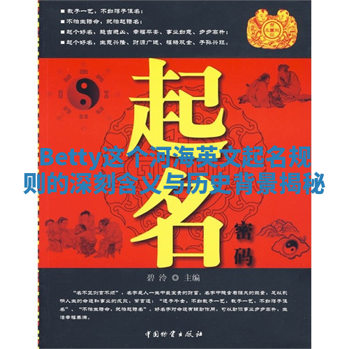 Betty这个河海英文起名规则的深刻含义与历史背景揭秘 Betty这个河海英文起名规则的深刻含义与历史背景揭秘