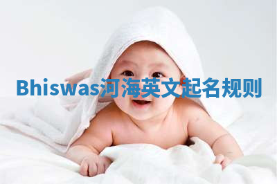 Bhiswas河海英文起名规则