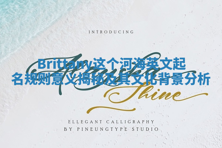 Brittany这个河海英文起名规则意义揭秘及其文化背景分析
