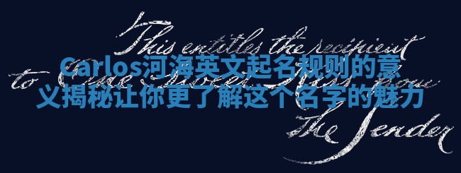 Carlos河海英文起名规则的意义揭秘让你更了解这个名字的魅力 Carlos河海英文起名规则的意义揭秘让你更了解这个名字的魅力