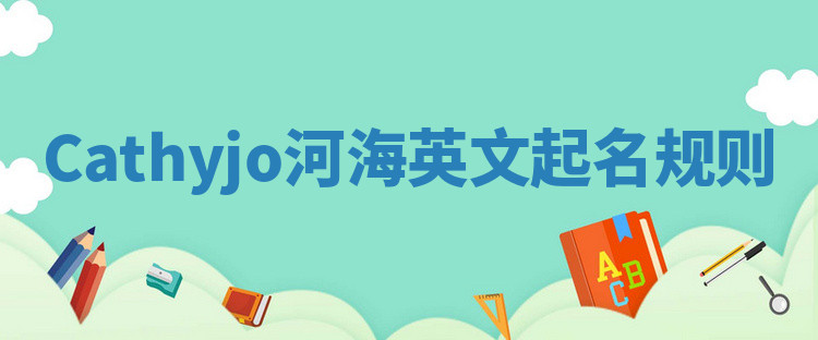 Cathyjo河海英文起名规则 Cathyjo河海英文起名规则