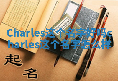 Charles这个名字好吗 charles这个名字怎么样 Charles这个名字好吗 charles这个名字怎么样