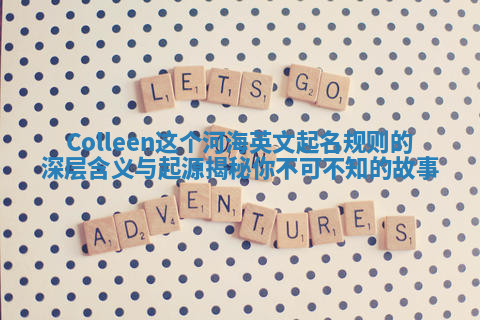 Colleen这个河海英文起名规则的深层含义与起源揭秘你不可不知的故事