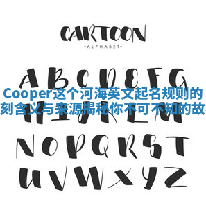 Cooper这个河海英文起名规则的深刻含义与来源揭秘你不可不知的故事