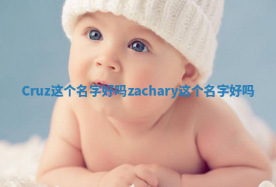 Cruz这个名字好吗 zachary这个名字好吗 Cruz这个名字好吗 zachary这个名字好吗
