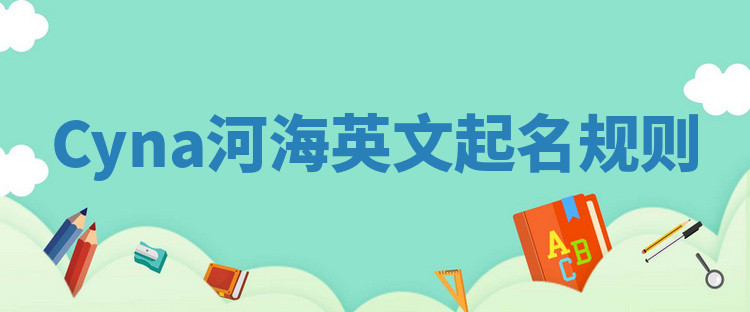 Cyna河海英文起名规则 Cyna河海英文起名规则