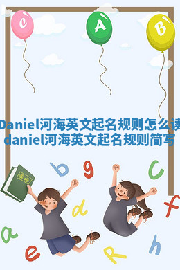 Daniel河海英文起名规则怎么读 daniel河海英文起名规则简写