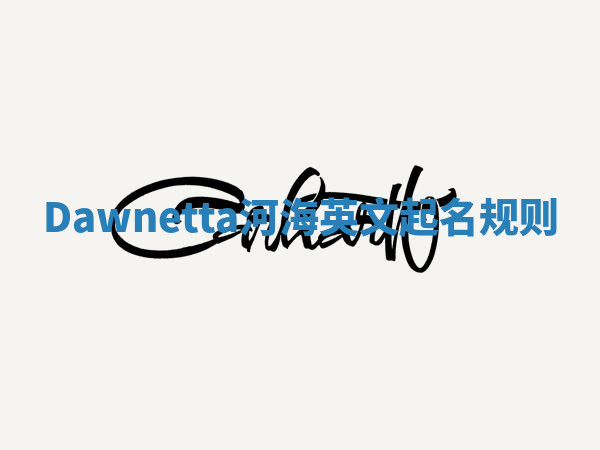 Dawnetta河海英文起名规则 Dawnetta河海英文起名规则