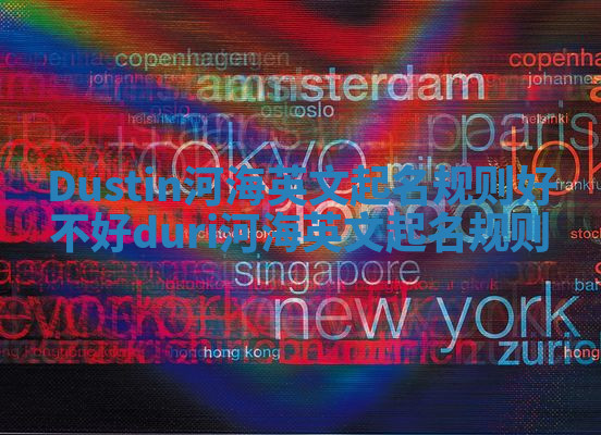 Dustin河海英文起名规则好不好_duri河海英文起名规则