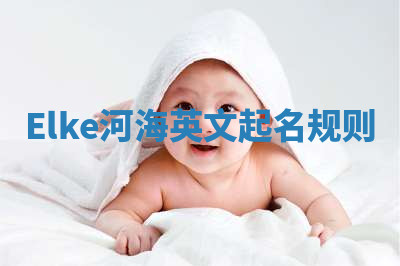 Elke河海英文起名规则 Elke河海英文起名规则