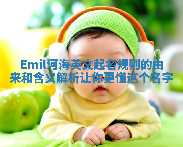 Emil河海英文起名规则的由来和含义解析让你更懂这个名字