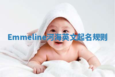 Emmeline河海英文起名规则 Emmeline河海英文起名规则