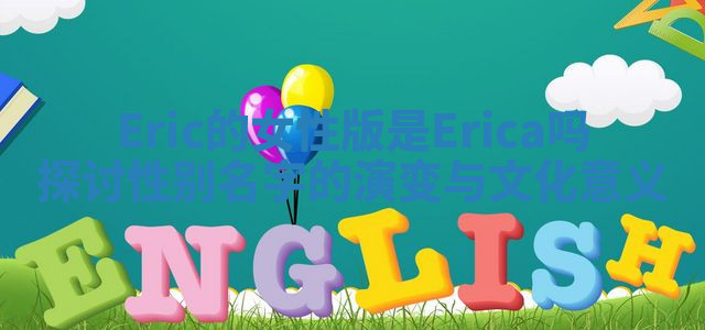 Eric的女性版是Erica吗探讨性别名字的演变与文化意义 Eric的女性版是Erica吗探讨性别名字的演变与文化意义