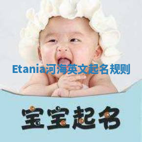 Etania河海英文起名规则 Etania河海英文起名规则