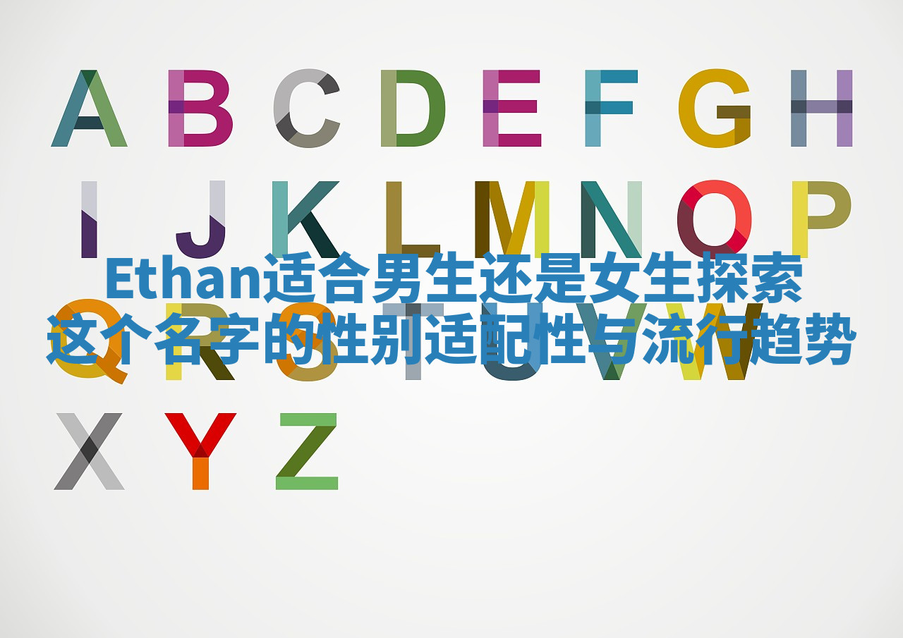 Ethan适合男生还是女生探索这个名字的性别适配性与流行趋势