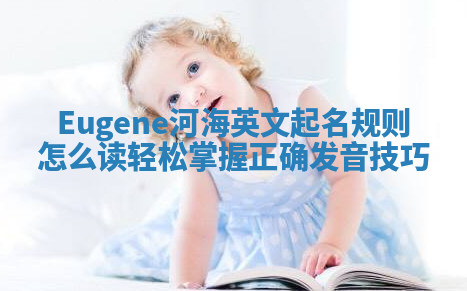 Eugene河海英文起名规则怎么读 轻松掌握正确发音技巧 Eugene河海英文起名规则怎么读 轻松掌握正确发音技巧
