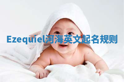 Ezequiel河海英文起名规则