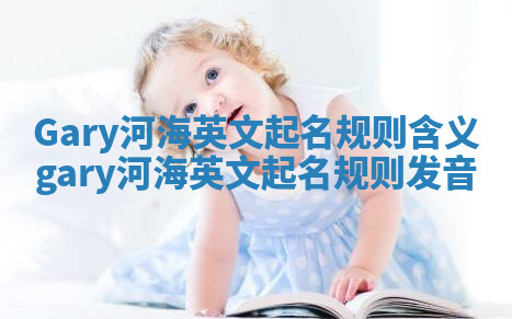 Gary河海英文起名规则含义 gary河海英文起名规则发音