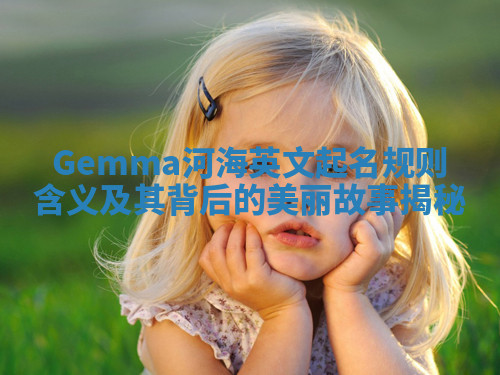 Gemma河海英文起名规则含义及其背后的美丽故事揭秘 Gemma河海英文起名规则含义及其背后的美丽故事揭秘