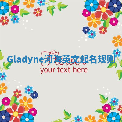 Gladyne河海英文起名规则 Gladyne河海英文起名规则
