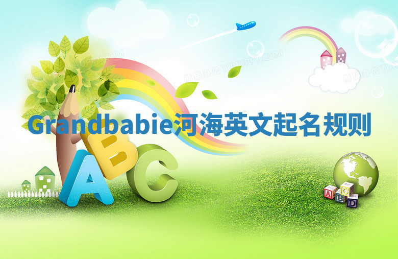 Grandbabie河海英文起名规则 Grandbabie河海英文起名规则