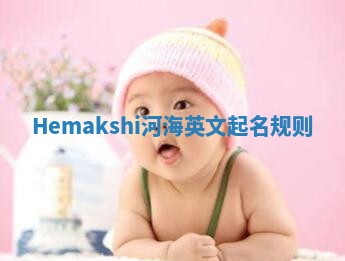 Hemakshi河海英文起名规则 Hemakshi河海英文起名规则