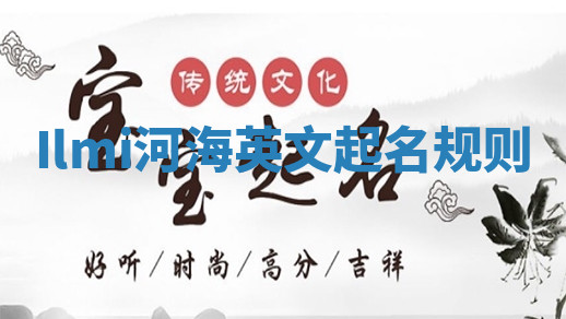Ilmi河海英文起名规则 Ilmi河海英文起名规则