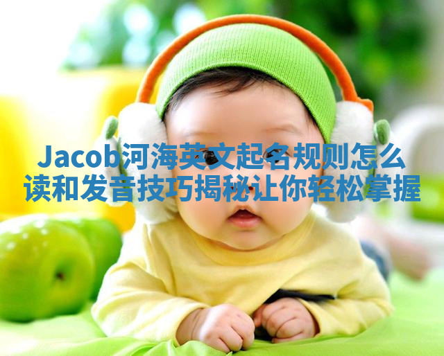 Jacob河海英文起名规则怎么读和发音技巧揭秘让你轻松掌握 Jacob河海英文起名规则怎么读和发音技巧揭秘让你轻松掌握