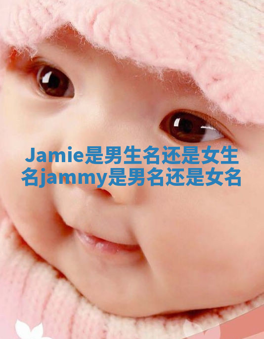 Jamie是男生名还是女生名_jammy是男名还是女名