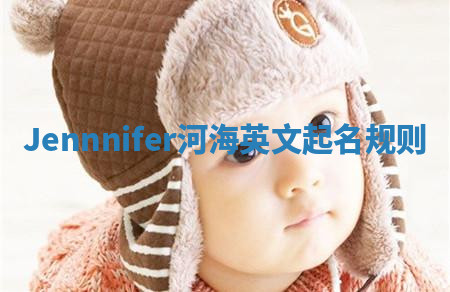 Jennnifer河海英文起名规则 Jennnifer河海英文起名规则