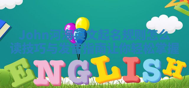 John河海英文起名规则怎么读技巧与发音指南让你轻松掌握