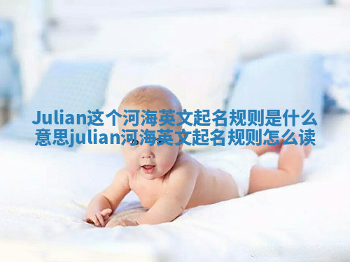 Julian这个河海英文起名规则是什么意思 julian河海英文起名规则怎么读 Julian这个河海英文起名规则是什么意思 julian河海英文起名规则怎么读