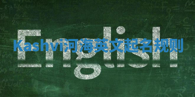 Kashvi河海英文起名规则 Kashvi河海英文起名规则
