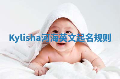 Kylisha河海英文起名规则 Kylisha河海英文起名规则
