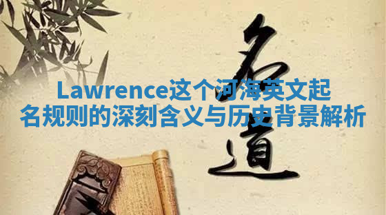 Lawrence这个河海英文起名规则的深刻含义与历史背景解析