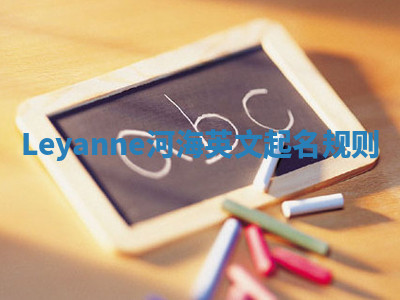 Leyanne河海英文起名规则 Leyanne河海英文起名规则