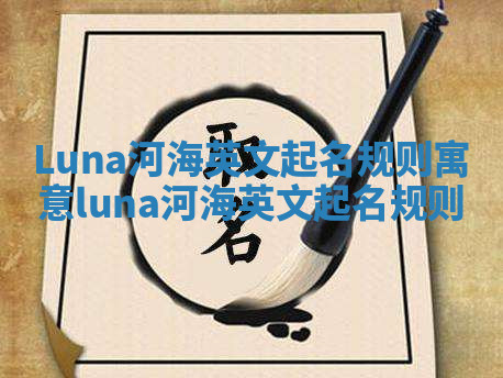 Luna河海英文起名规则寓意 luna 河海英文起名规则