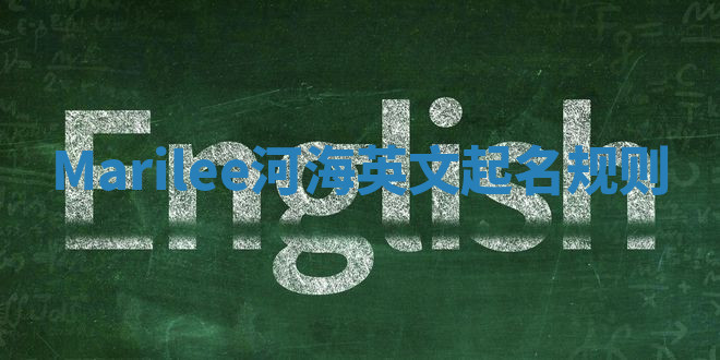 Marilee河海英文起名规则 Marilee河海英文起名规则