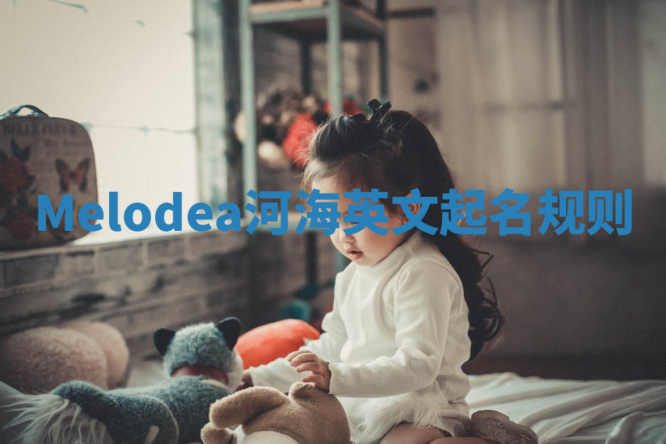 Melodea河海英文起名规则 Melodea河海英文起名规则