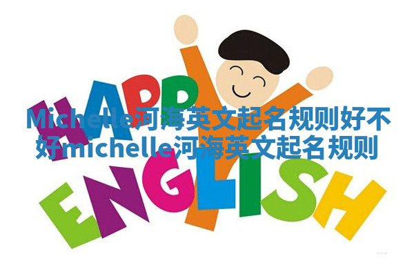 Michelle河海英文起名规则好不好_michelle 河海英文起名规则