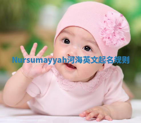 Nursumayyah河海英文起名规则 Nursumayyah河海英文起名规则