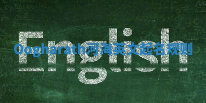 Oogharath河海英文起名规则 Oogharath河海英文起名规则